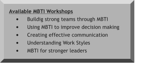 Available MBTI Workshops •	Buildig strong teams through MBTI •	Using MBTI to improve decision making •	Creating effective communication •	Understanding Work Styles  •	MBTI for stronger leaders