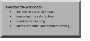 Available VIA Workshops •	Increasing personal impact •	Improving life satisfaction •	Confidence building •	Stress reduction and problem solving